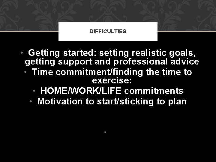 DIFFICULTIES • Getting started: setting realistic goals, getting support and professional advice • Time DIFFICULTIES • Getting started: setting realistic goals, getting support and professional advice • Time