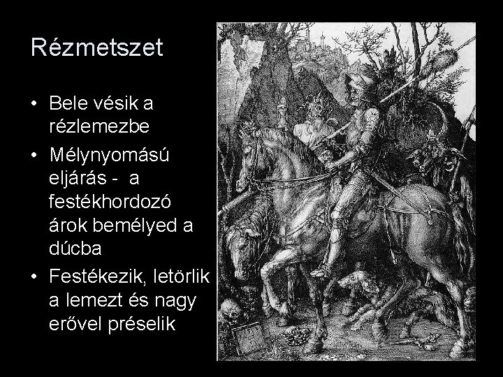 Rézmetszet • Bele vésik a rézlemezbe • Mélynyomású eljárás - a festékhordozó árok bemélyed