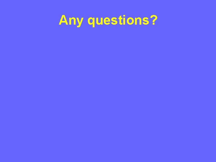 Any questions? Any questions?