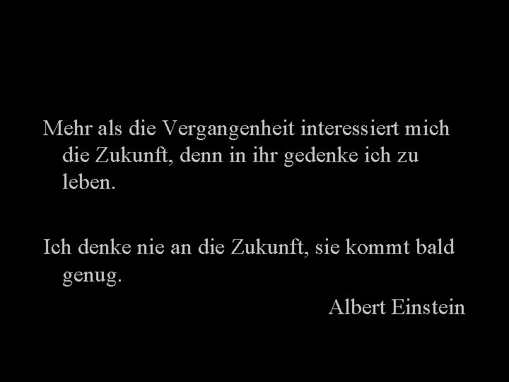 Mehr als die Vergangenheit interessiert mich die Zukunft, denn in ihr gedenke ich zu