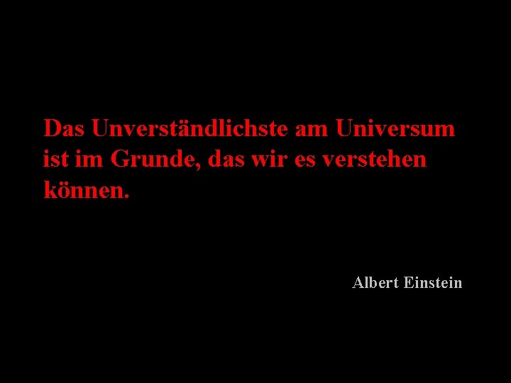 Das Unverständlichste am Universum ist im Grunde, das wir es verstehen können. Albert Einstein