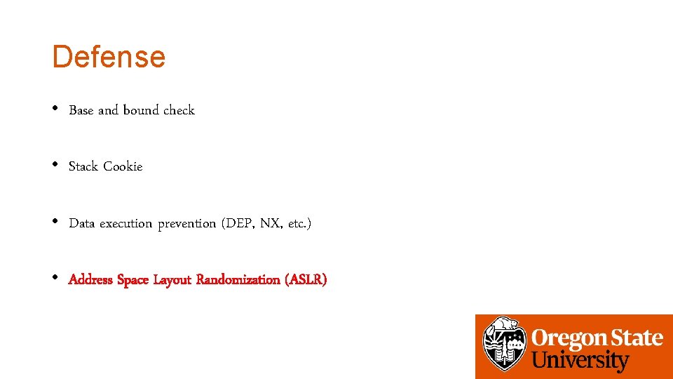 Defense • Base and bound check • Stack Cookie • Data execution prevention (DEP, Defense • Base and bound check • Stack Cookie • Data execution prevention (DEP,