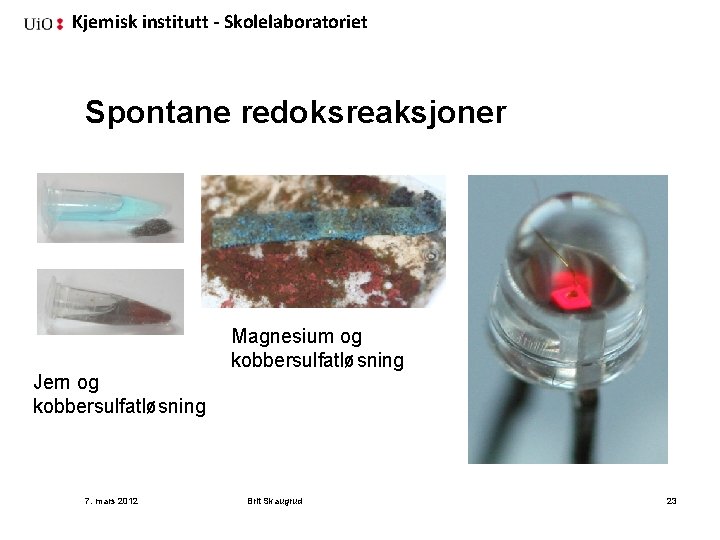 Kjemisk institutt - Skolelaboratoriet Spontane redoksreaksjoner Magnesium og kobbersulfatløsning Jern og kobbersulfatløsning 7. mars