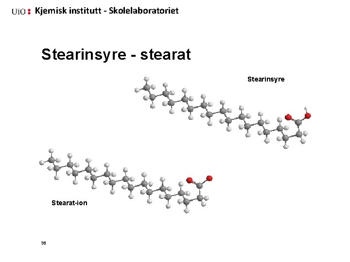 Kjemisk institutt - Skolelaboratoriet Stearinsyre - stearat Stearinsyre Stearat-ion 38 