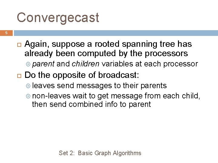 Convergecast 5 Again, suppose a rooted spanning tree has already been computed by the