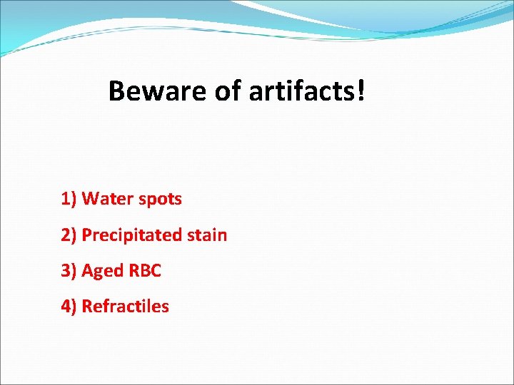 Beware of artifacts! 1) Water spots 2) Precipitated stain 3) Aged RBC 4) Refractiles