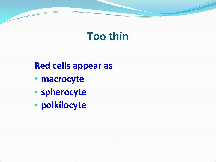 Too thin Red cells appear as • macrocyte • spherocyte • poikilocyte 