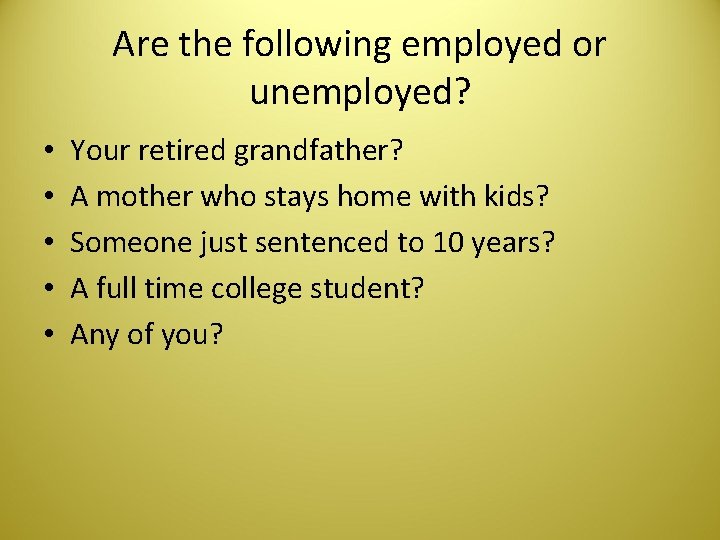 Are the following employed or unemployed? • • • Your retired grandfather? A mother