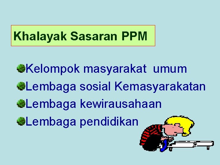 Khalayak Sasaran PPM Kelompok masyarakat umum Lembaga sosial Kemasyarakatan Lembaga kewirausahaan Lembaga pendidikan 