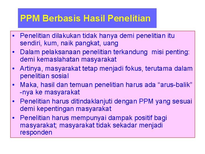 PPM Berbasis Hasil Penelitian • Penelitian dilakukan tidak hanya demi penelitian itu sendiri, kum,