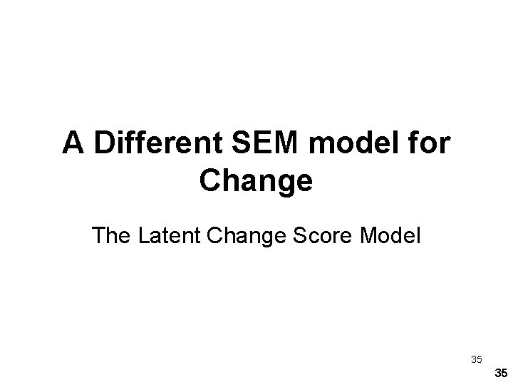 A Different SEM model for Change The Latent Change Score Model 35 35 