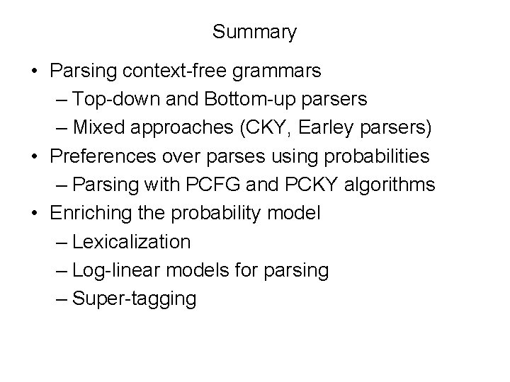 Summary • Parsing context-free grammars – Top-down and Bottom-up parsers – Mixed approaches (CKY,