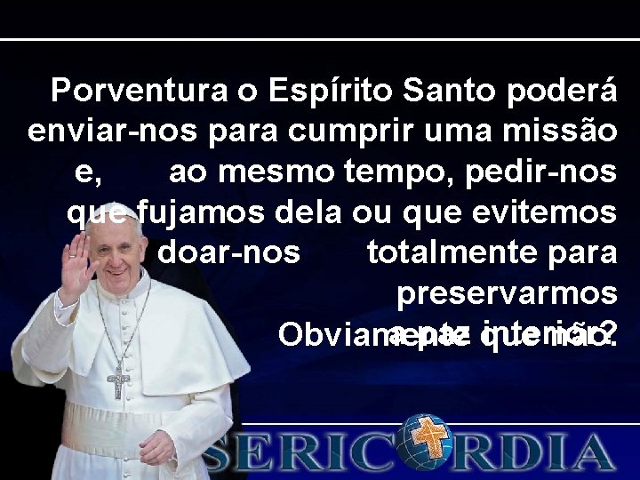Porventura o Espírito Santo poderá enviar-nos para cumprir uma missão e, ao mesmo tempo, Porventura o Espírito Santo poderá enviar-nos para cumprir uma missão e, ao mesmo tempo,