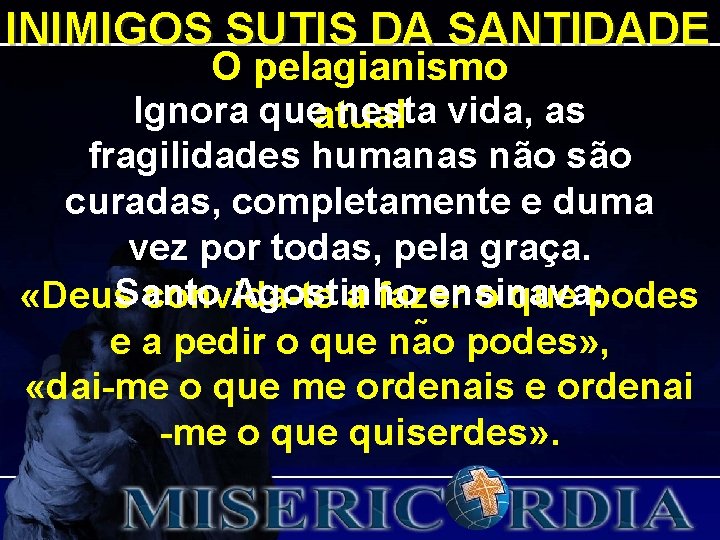 INIMIGOS SUTIS DA SANTIDADE O pelagianismo Ignora queatual nesta vida, as fragilidades humanas não