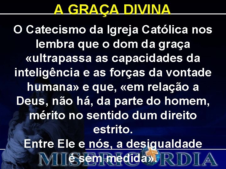 A GRAÇA DIVINA O Catecismo da Igreja Católica nos lembra que o dom da