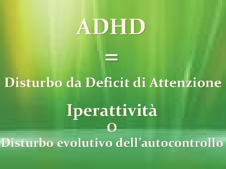 ADHD = Disturbo da Deficit di Attenzione Iperattività O Disturbo evolutivo dell’autocontrollo 