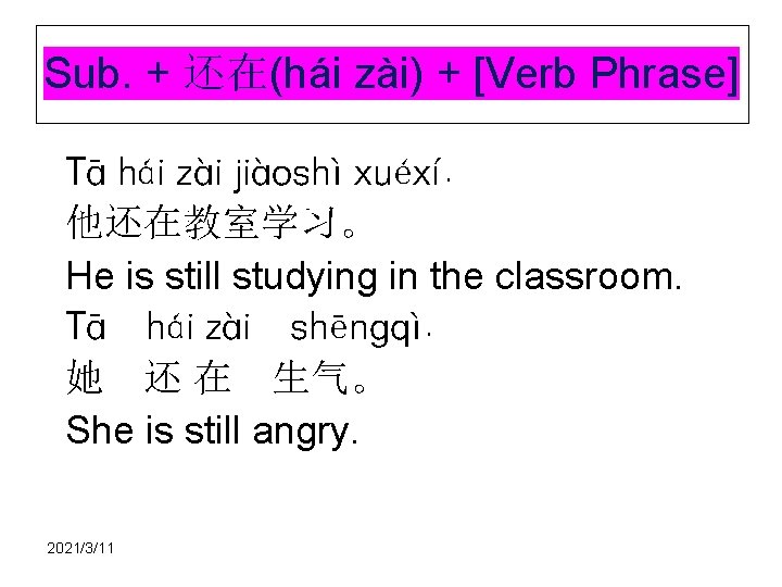 Sub. + 还在(hái zài) + [Verb Phrase] Tā hái zài jiàoshì xuéxí. 他还在教室学习。 He