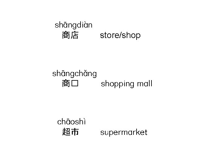 shāngdiàn 商店 store/shop shāngchǎng 商� shopping mall chāoshì 超市 supermarket 