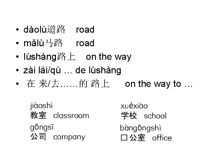  • • • dàolù道路 road mǎlù马路 road lùshàng路上 on the way zài lái/qù