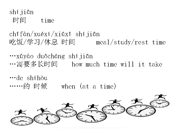 shíjiān 时间 time chīfàn/xuéxí/xiūxī shíjiān 吃饭/学习/休息 时间 meal/study/rest time …xūyào duōcháng shíjiān …需要多长时间 how