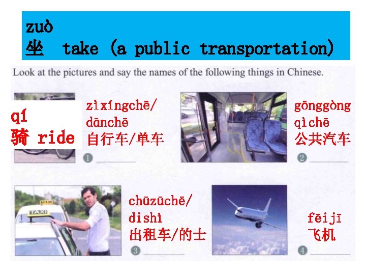zuò 坐 take (a public transportation) qí 骑 ride zìxíngchē/ dānchē 自行车/单车 chūzūchē/ dishì
