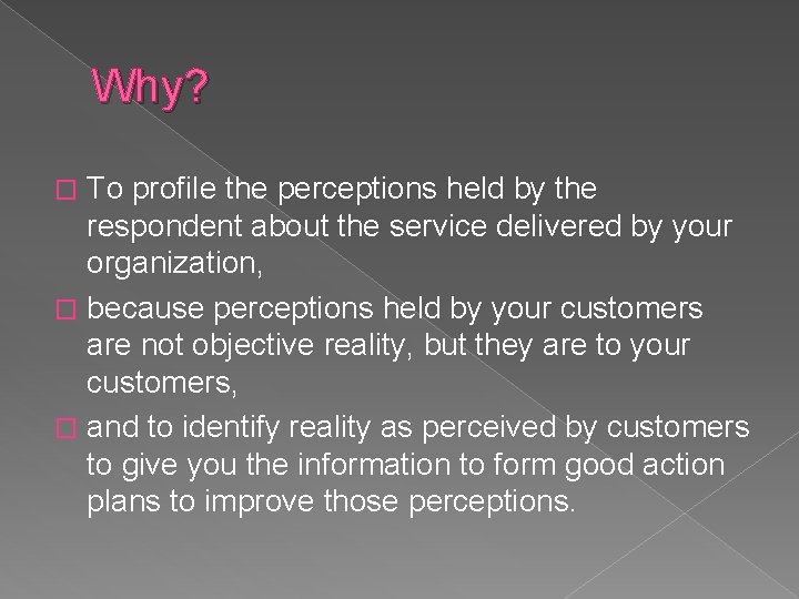 Why? To profile the perceptions held by the respondent about the service delivered by Why? To profile the perceptions held by the respondent about the service delivered by