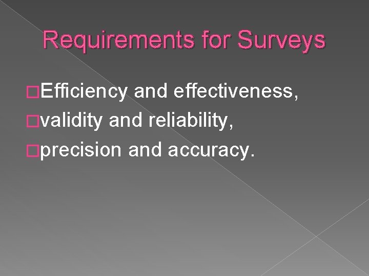 Requirements for Surveys �Efficiency and effectiveness, �validity and reliability, �precision and accuracy. Requirements for Surveys �Efficiency and effectiveness, �validity and reliability, �precision and accuracy.
