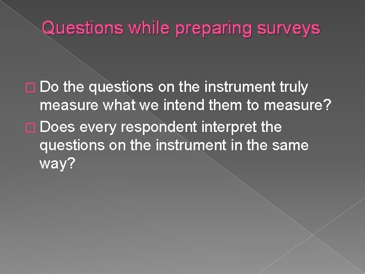 Questions while preparing surveys � Do the questions on the instrument truly measure what Questions while preparing surveys � Do the questions on the instrument truly measure what