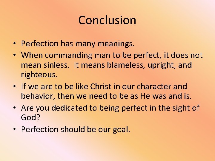 Conclusion • Perfection has many meanings. • When commanding man to be perfect, it