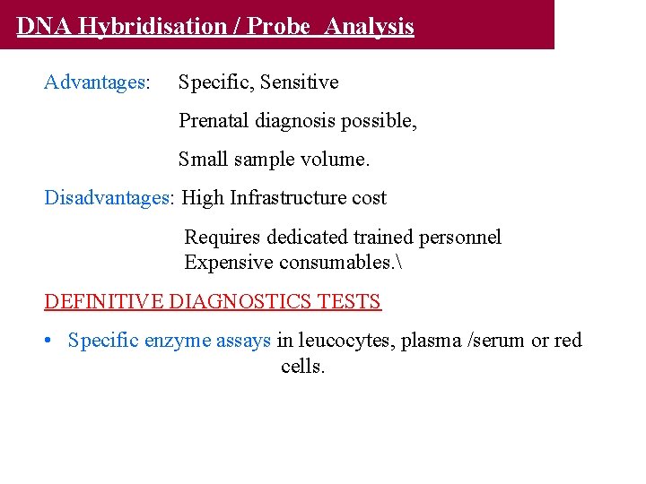 DNA Hybridisation / Probe Analysis Advantages: Specific, Sensitive Prenatal diagnosis possible, Small sample volume.