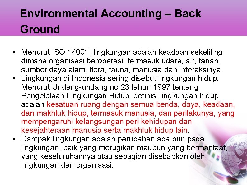 Environmental Accounting – Back Ground • Menurut ISO 14001, lingkungan adalah keadaan sekeliling dimana