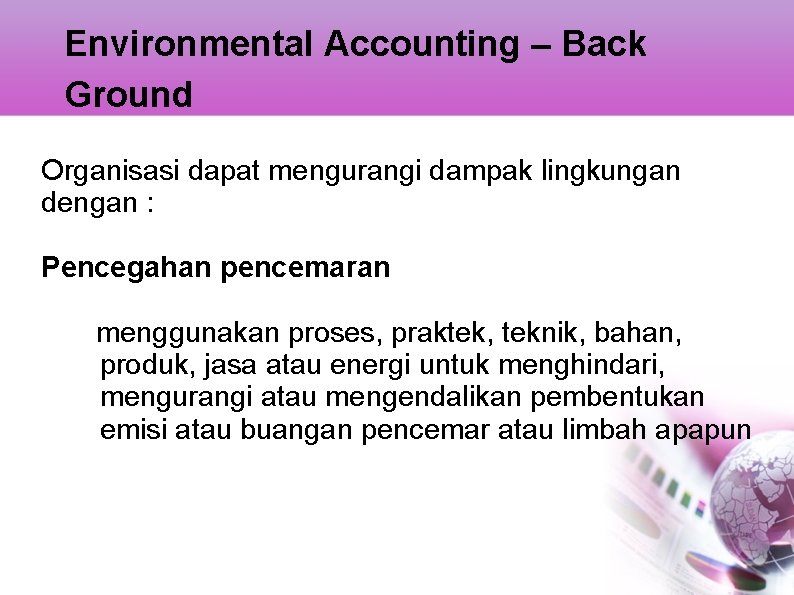 Environmental Accounting – Back Ground Organisasi dapat mengurangi dampak lingkungan dengan : Pencegahan pencemaran