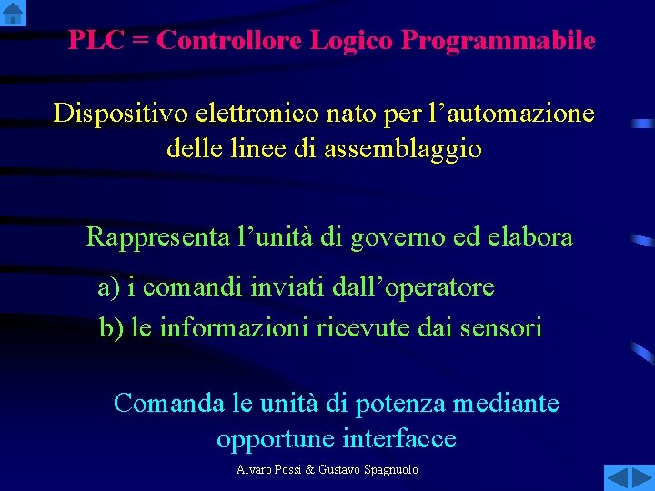 PLC = Controllore Logico Programmabile Dispositivo elettronico nato per l’automazione delle linee di assemblaggio