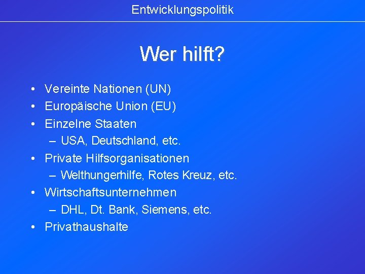 Entwicklungspolitik Wer hilft? • Vereinte Nationen (UN) • Europäische Union (EU) • Einzelne Staaten