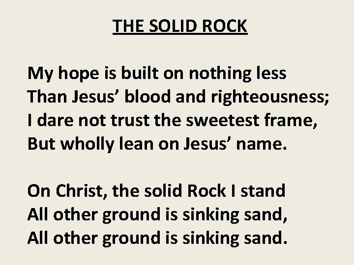 THE SOLID ROCK My hope is built on nothing less Than Jesus’ blood and