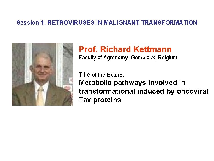Session 1: RETROVIRUSES IN MALIGNANT TRANSFORMATION Prof. Richard Kettmann Faculty of Agronomy, Gembloux, Belgium