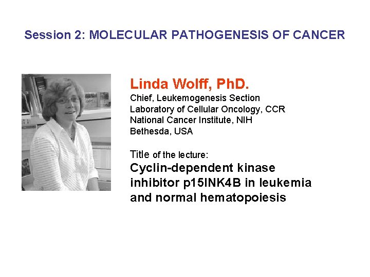 Session 2: MOLECULAR PATHOGENESIS OF CANCER Linda Wolff, Ph. D. Chief, Leukemogenesis Section Laboratory