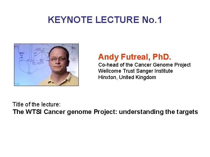 KEYNOTE LECTURE No. 1 Andy Futreal, Ph. D. Co-head of the Cancer Genome Project
