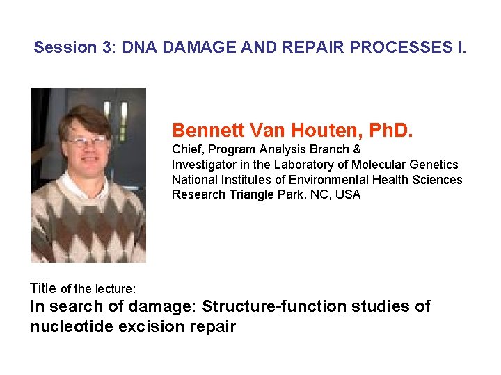 Session 3: DNA DAMAGE AND REPAIR PROCESSES I. Bennett Van Houten, Ph. D. Chief,