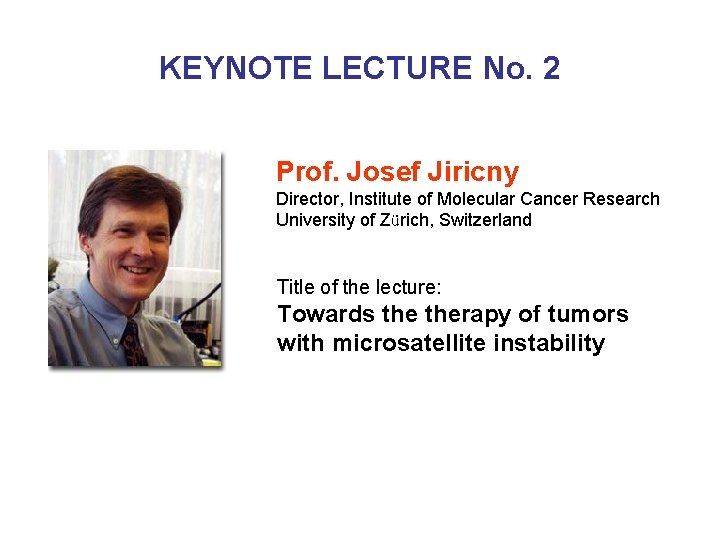 KEYNOTE LECTURE No. 2 Prof. Josef Jiricny Director, Institute of Molecular Cancer Research University