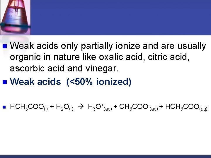 Weak acids only partially ionize and are usually organic in nature like oxalic acid,