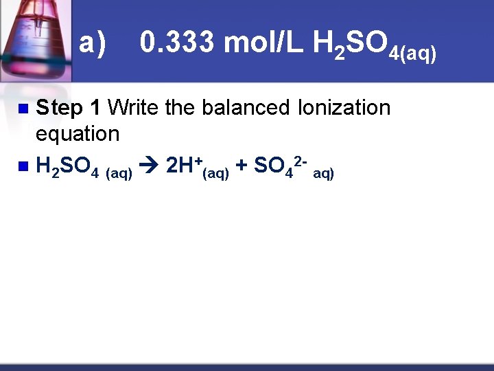 a) 0. 333 mol/L H 2 SO 4(aq) Step 1 Write the balanced Ionization
