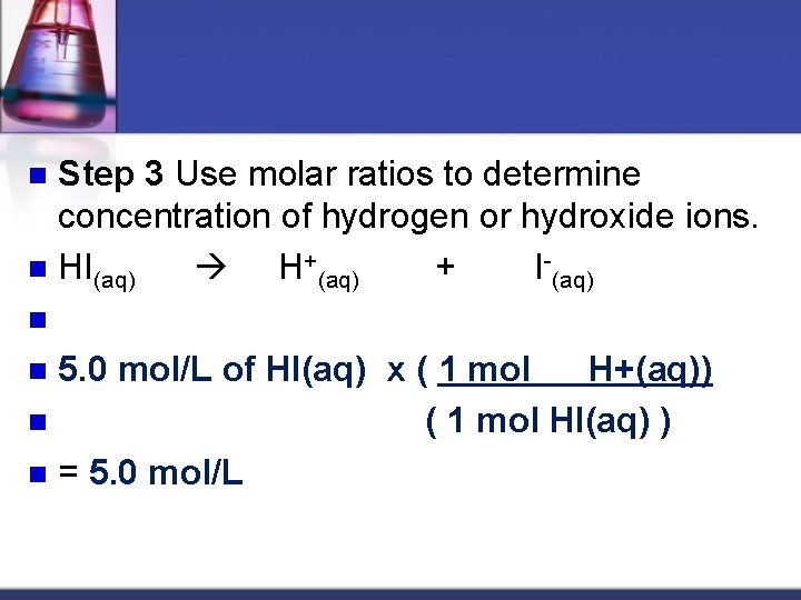 Step 3 Use molar ratios to determine concentration of hydrogen or hydroxide ions. n
