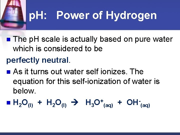 p. H: Power of Hydrogen The p. H scale is actually based on pure