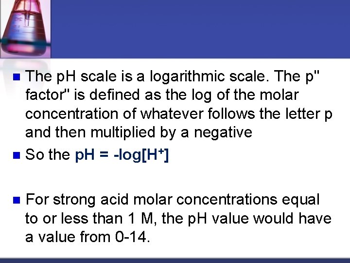 The p. H scale is a logarithmic scale. The p" factor" is defined as