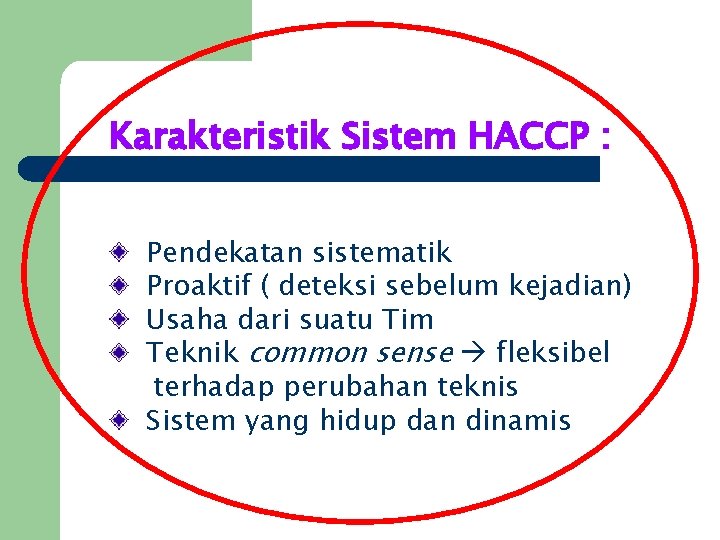 Karakteristik Sistem HACCP : Pendekatan sistematik Proaktif ( deteksi sebelum kejadian) Usaha dari suatu