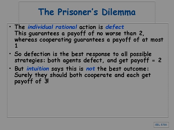 The Prisoner’s Dilemma • The individual rational action is defect This guarantees a payoff The Prisoner’s Dilemma • The individual rational action is defect This guarantees a payoff