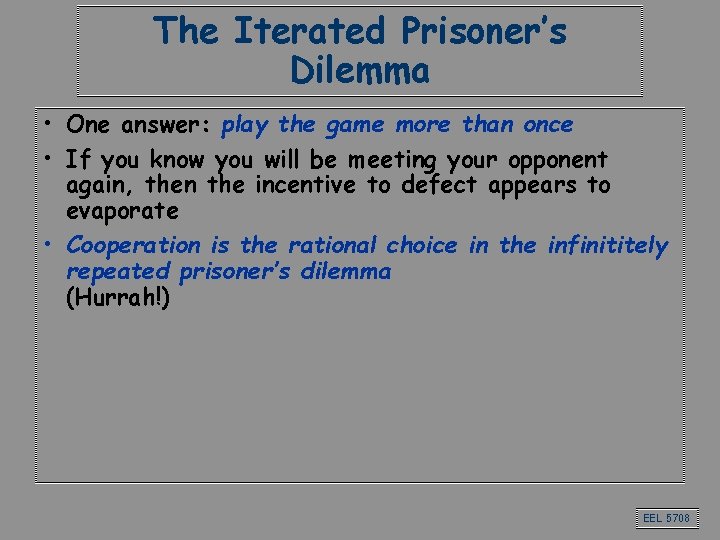 The Iterated Prisoner’s Dilemma • One answer: play the game more than once • The Iterated Prisoner’s Dilemma • One answer: play the game more than once •