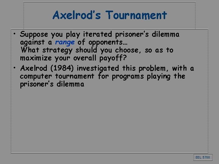 Axelrod’s Tournament • Suppose you play iterated prisoner’s dilemma against a range of opponents… Axelrod’s Tournament • Suppose you play iterated prisoner’s dilemma against a range of opponents…