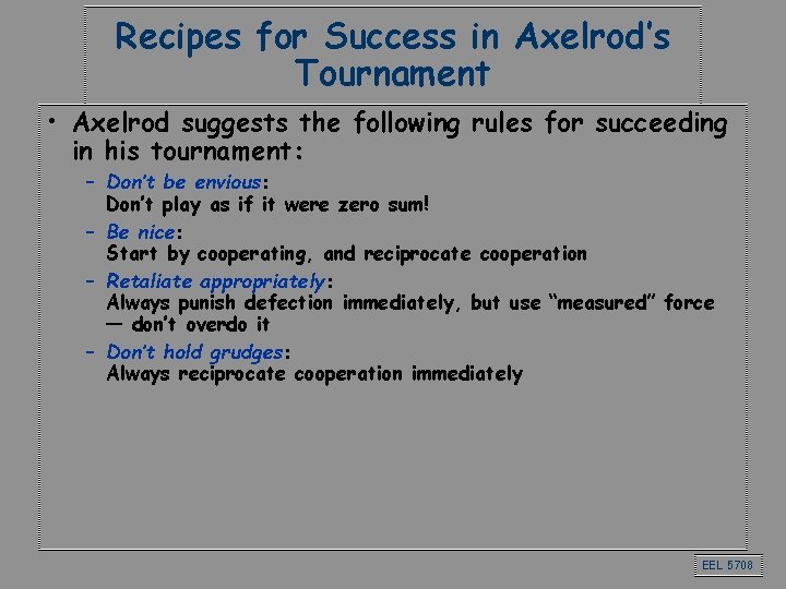 Recipes for Success in Axelrod’s Tournament • Axelrod suggests the following rules for succeeding Recipes for Success in Axelrod’s Tournament • Axelrod suggests the following rules for succeeding